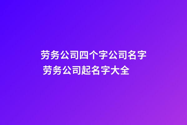 劳务公司四个字公司名字 劳务公司起名字大全